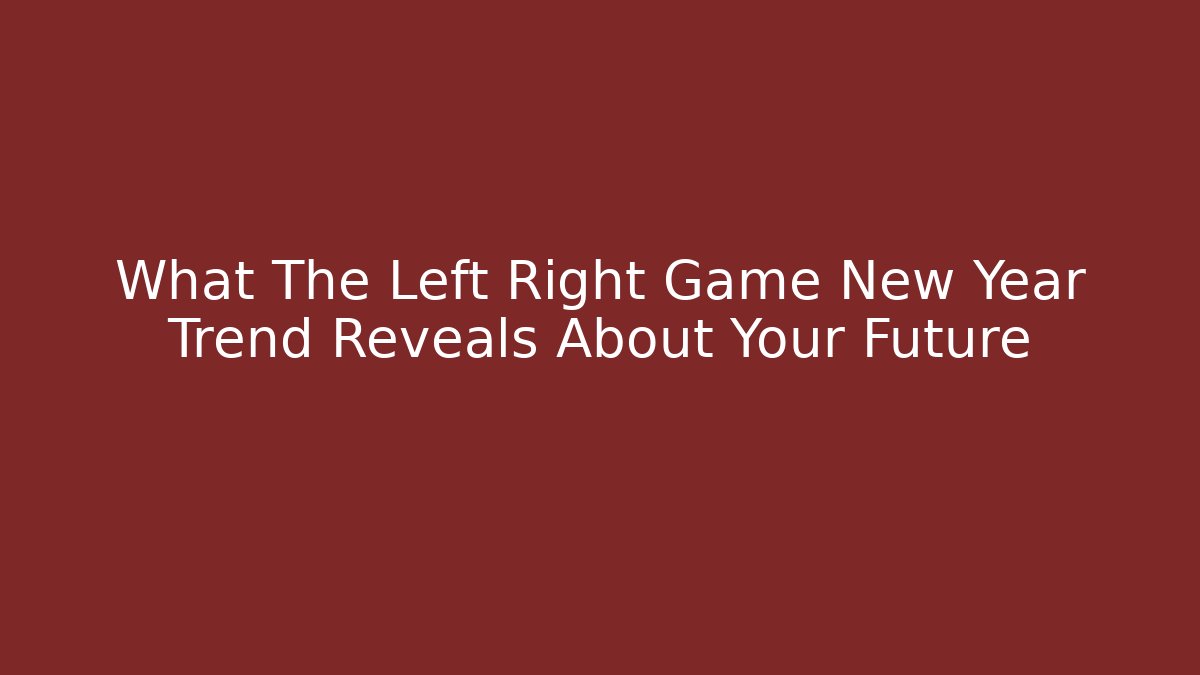What The Left Right Game New Year Trend Reveals About Your Future