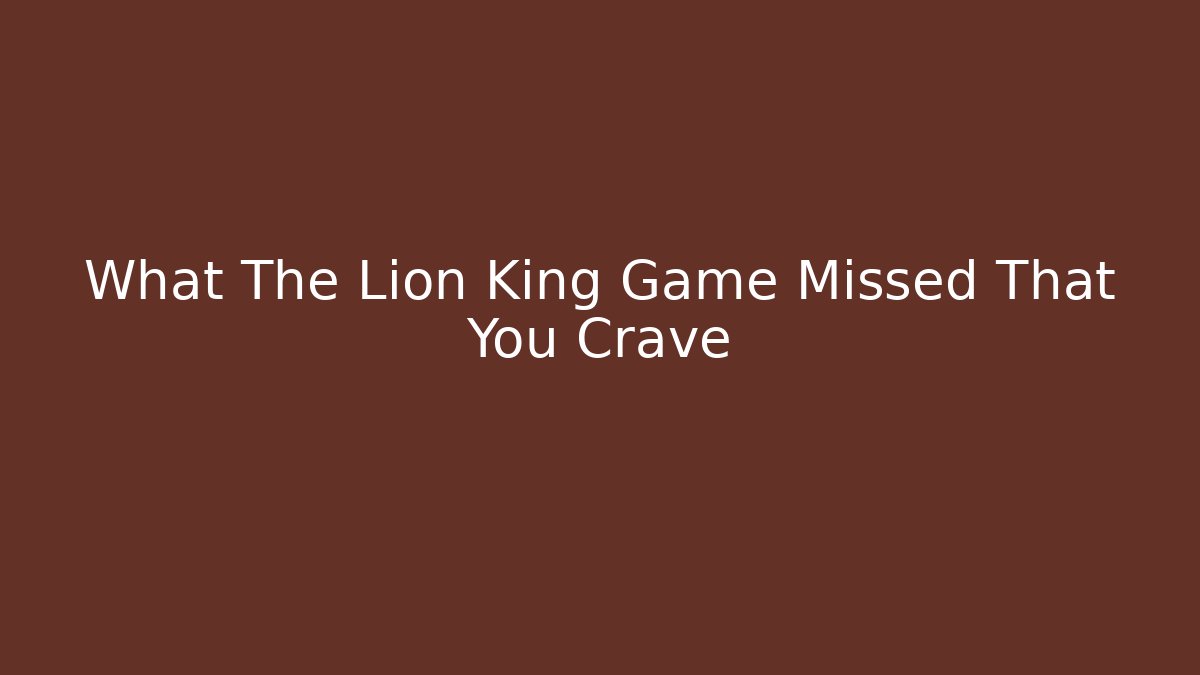 What The Lion King Game Missed That You Crave