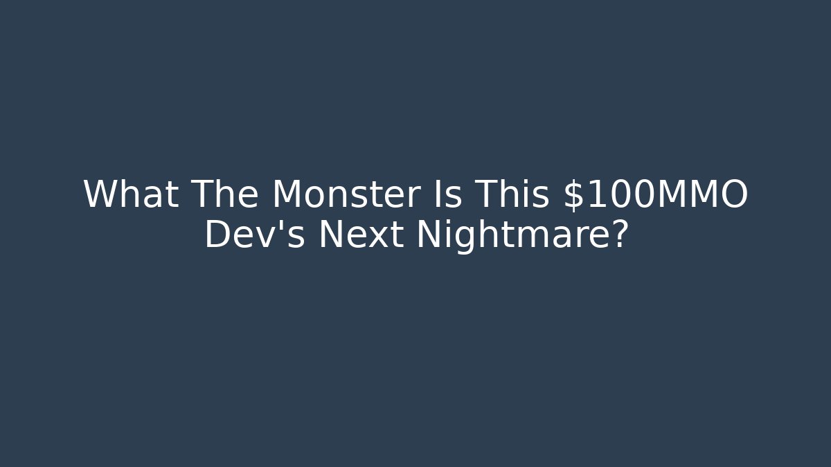 What The Monster Is This $100MMO Dev's Next Nightmare?