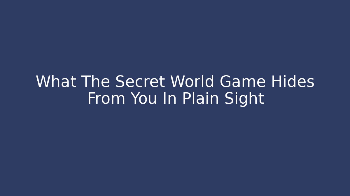 What The Secret World Game Hides From You In Plain Sight