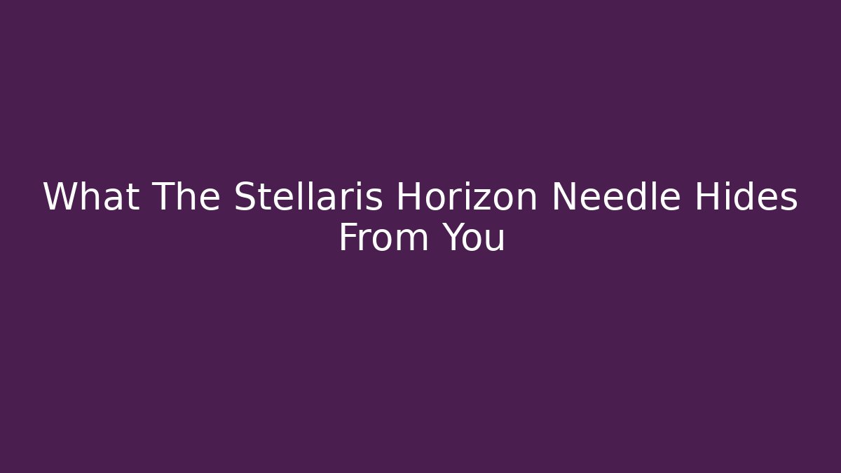 What The Stellaris Horizon Needle Hides From You