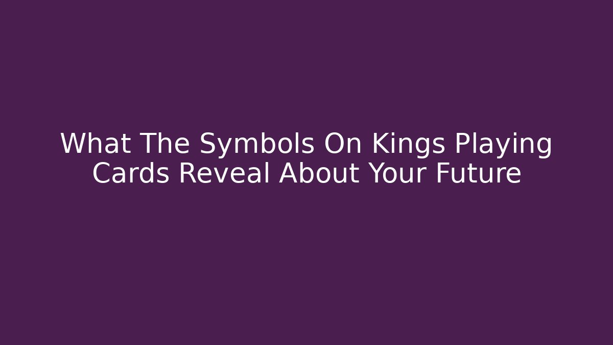 What The Symbols On Kings Playing Cards Reveal About Your Future