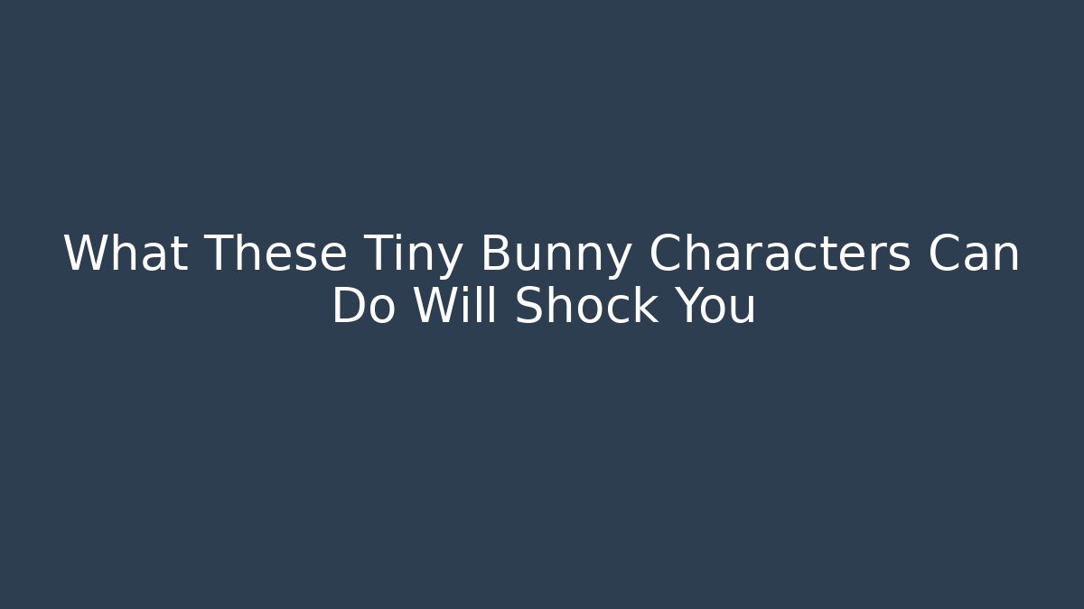 What These Tiny Bunny Characters Can Do Will Shock You - Critter Realm