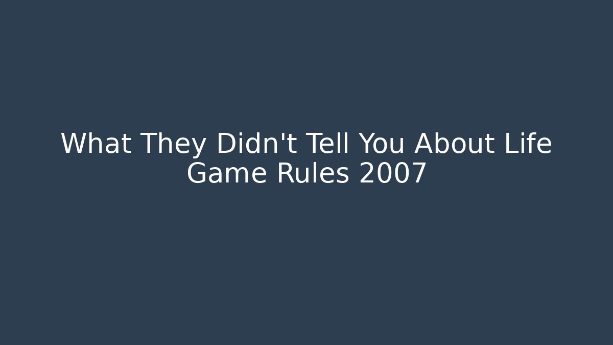 What They Didn't Tell You About Life Game Rules 2007