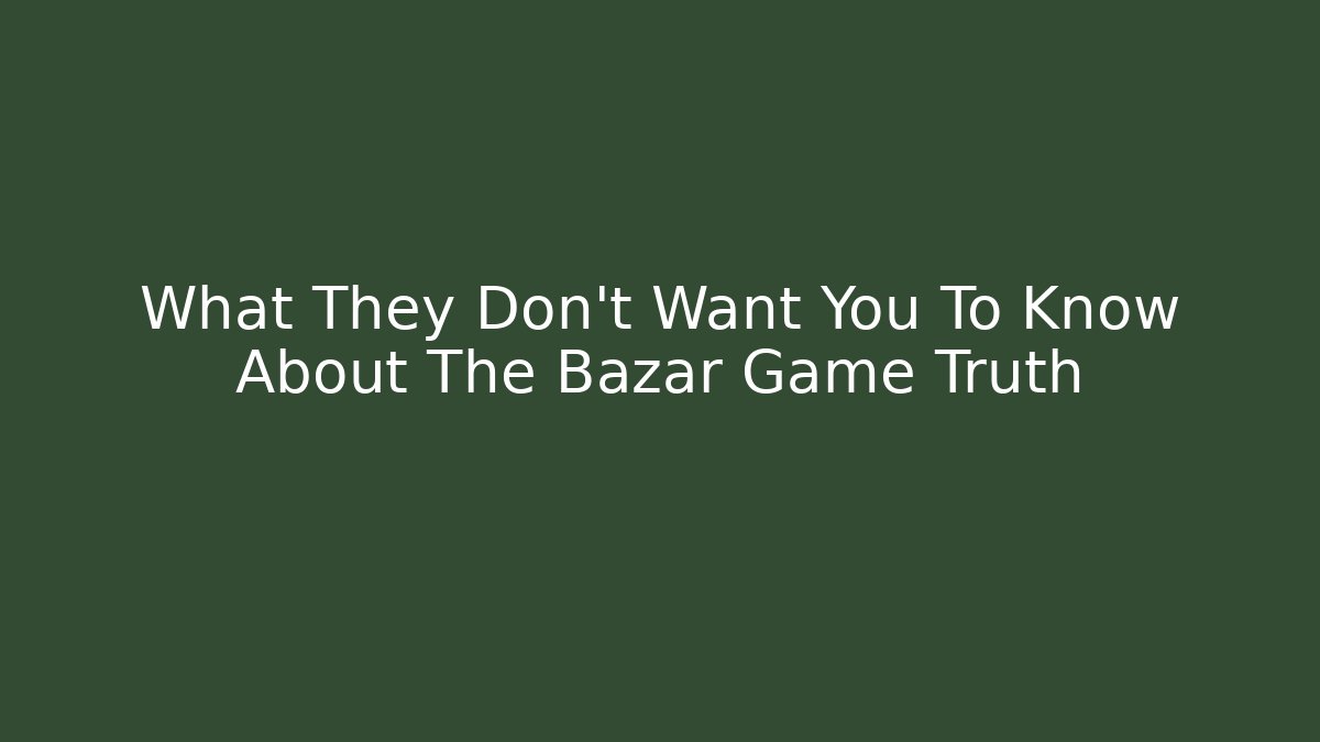 What They Don't Want You To Know About The Bazar Game Truth