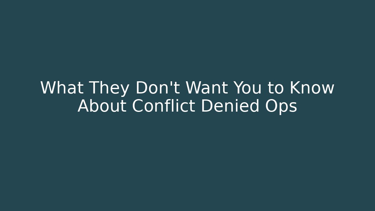 What They Don't Want You to Know About Conflict Denied Ops