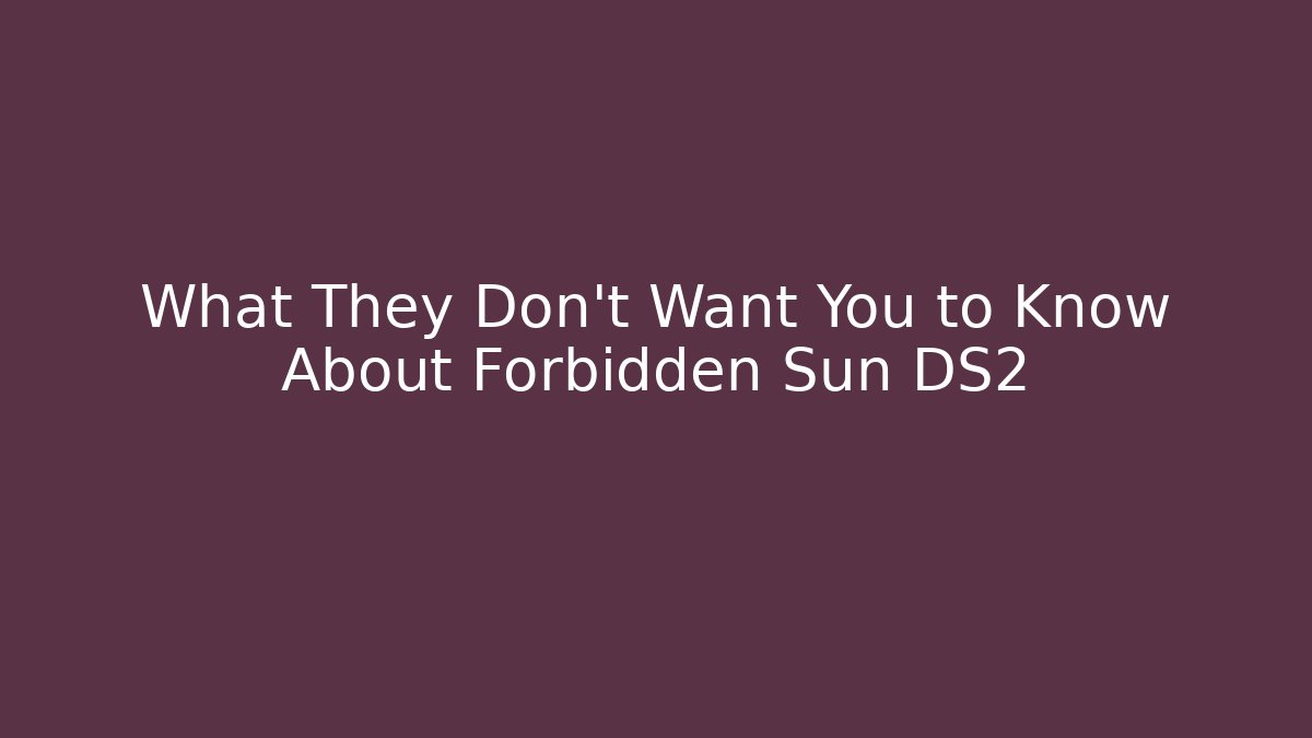What They Don't Want You to Know About Forbidden Sun DS2