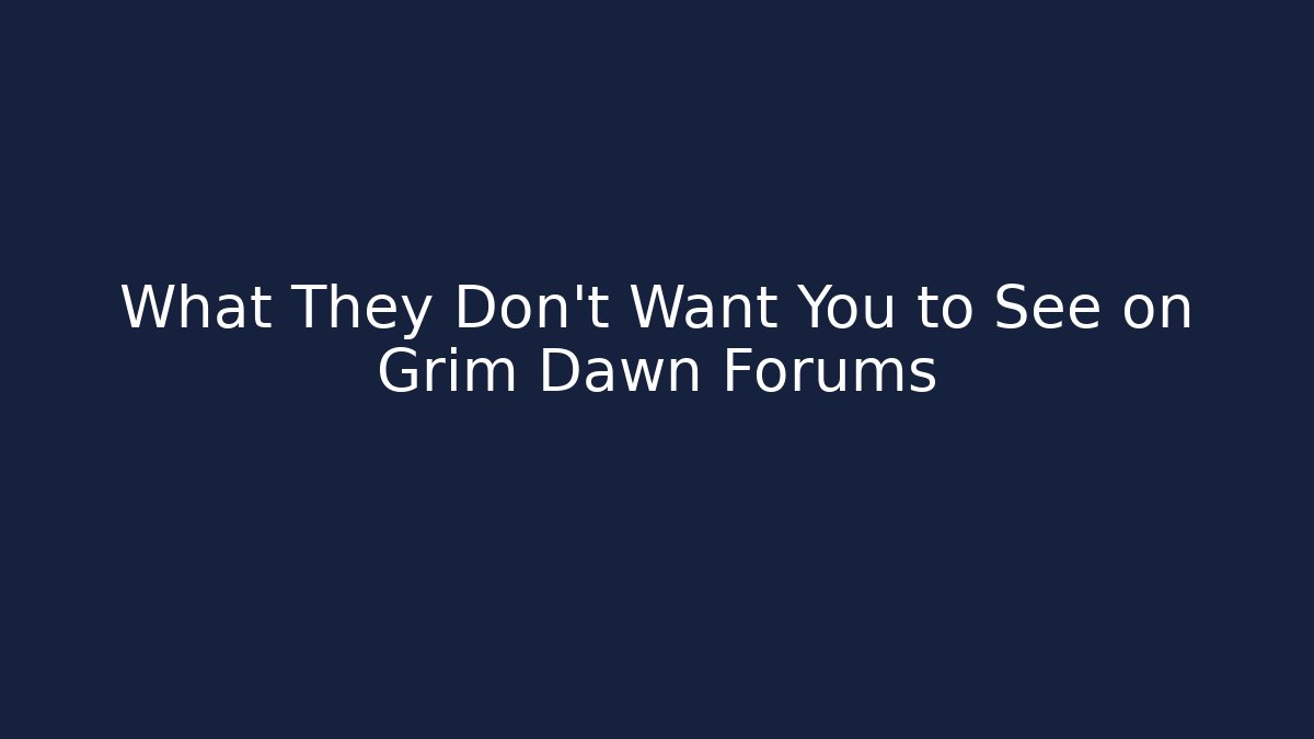 What They Don't Want You to See on Grim Dawn Forums