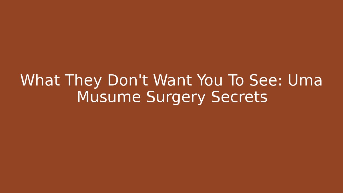 What They Don’t Want You To See: Uma Musume Surgery Secrets