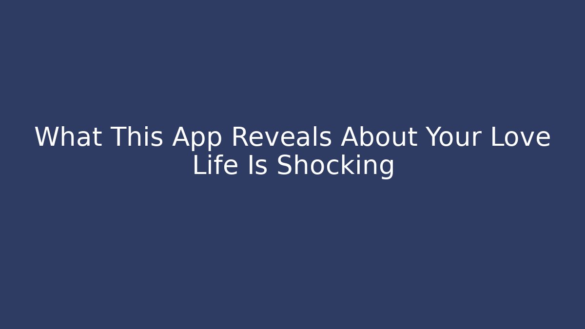 What This App Reveals About Your Love Life Is Shocking