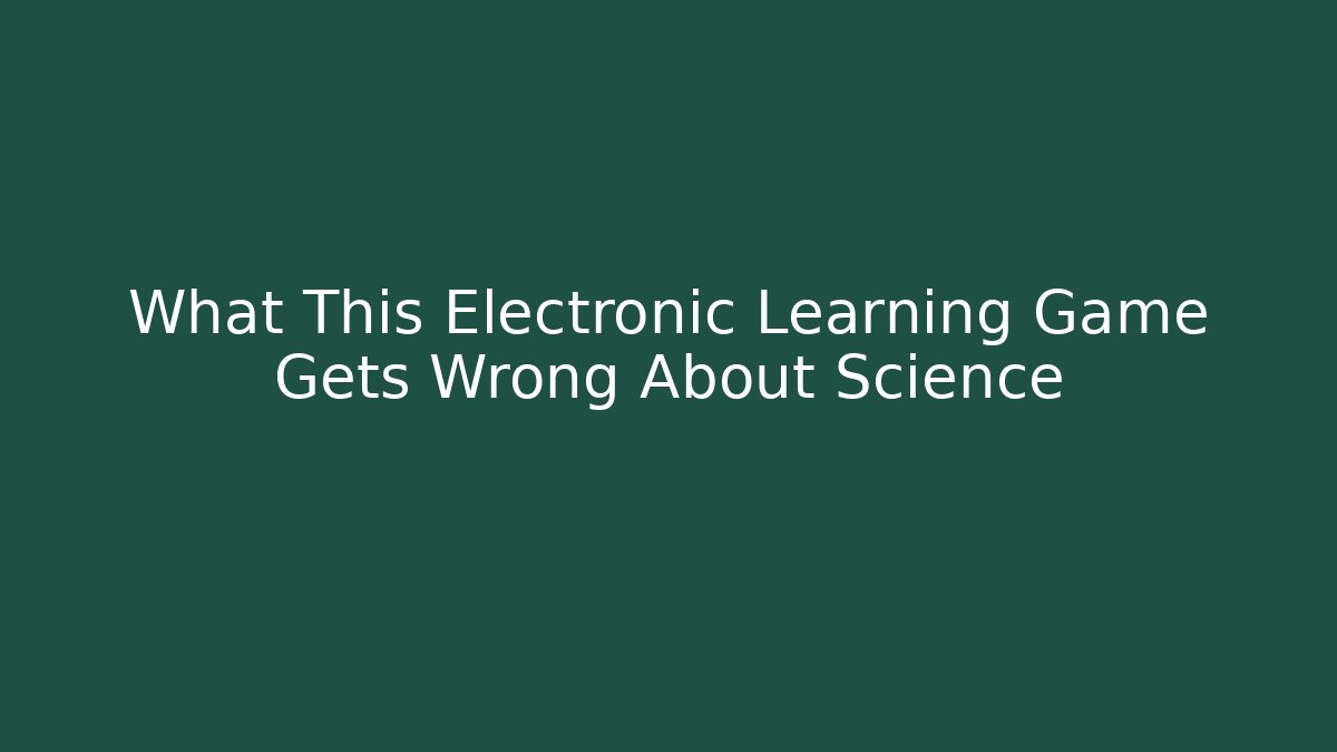 What This Electronic Learning Game Gets Wrong About Science