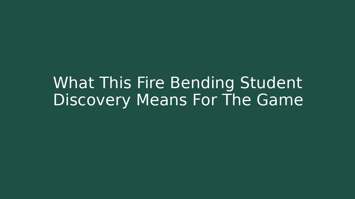 What This Fire Bending Student Discovery Means For The Game