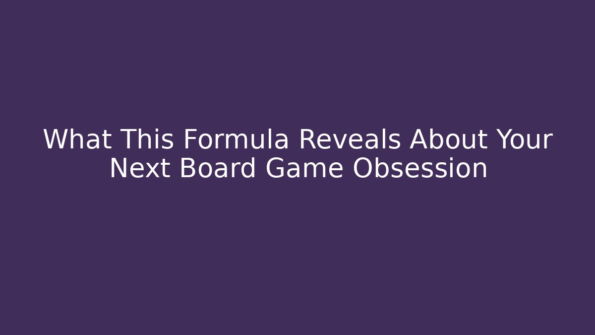 What This Formula Reveals About Your Next Board Game Obsession