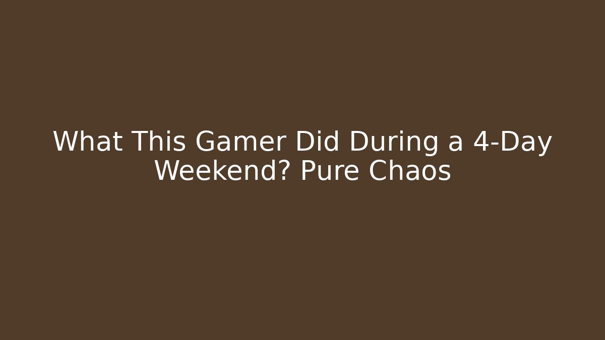 What This Gamer Did During a 4-Day Weekend? Pure Chaos