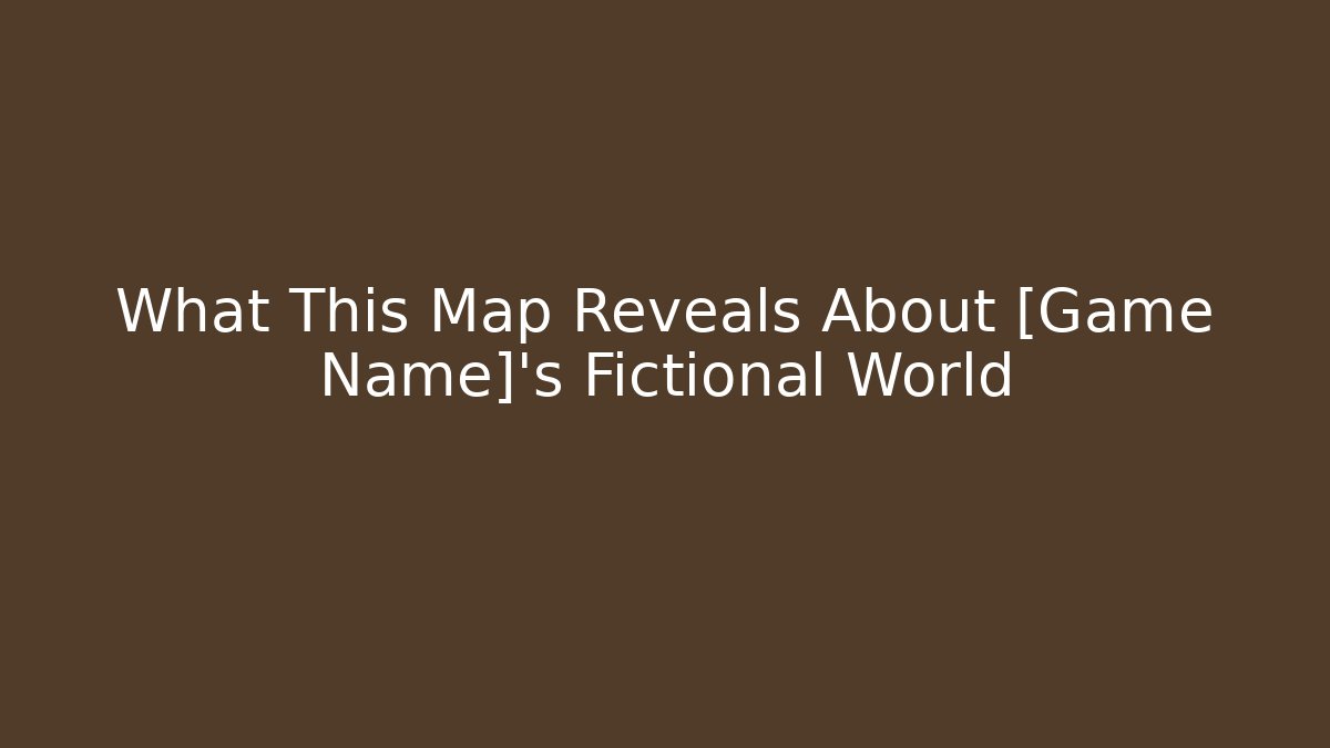 What This Map Reveals About [Game Name]'s Fictional World