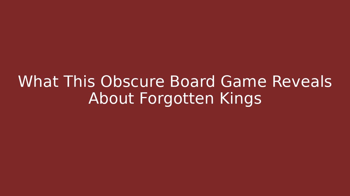 What This Obscure Board Game Reveals About Forgotten Kings