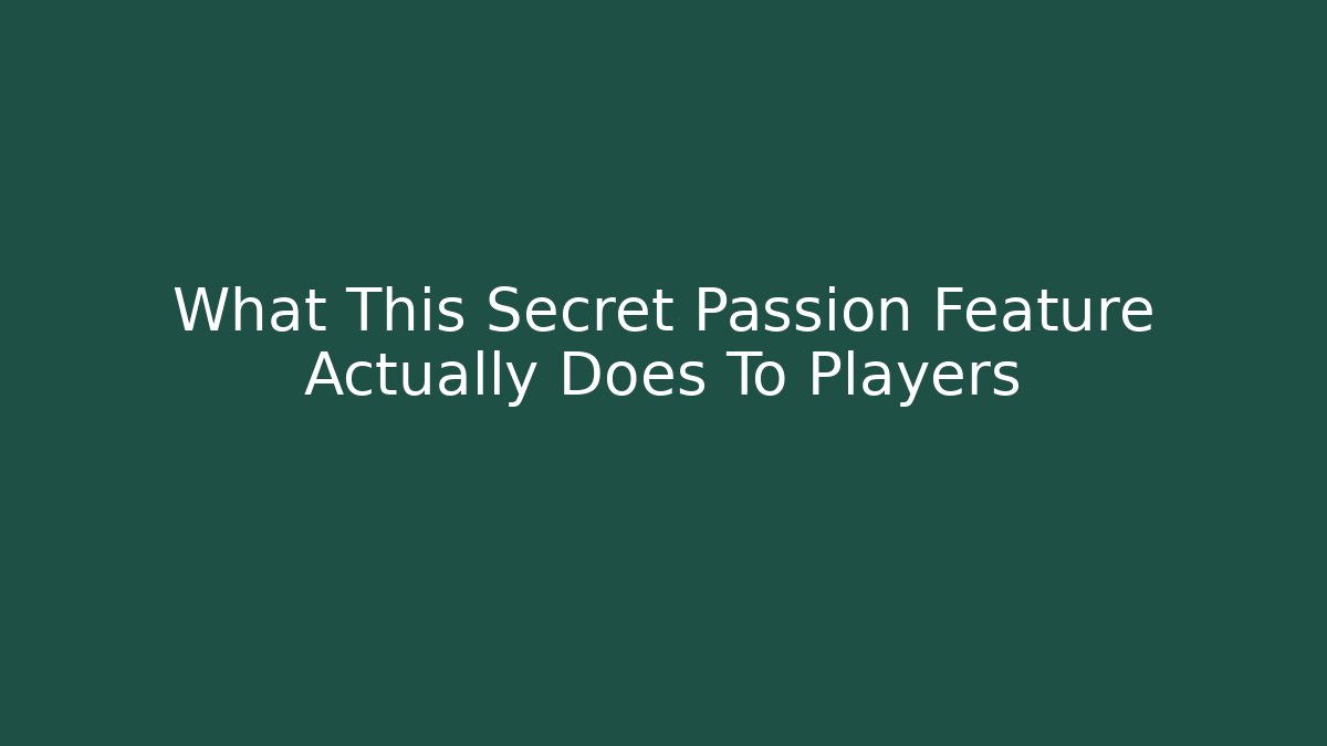 What This Secret Passion Feature Actually Does To Players