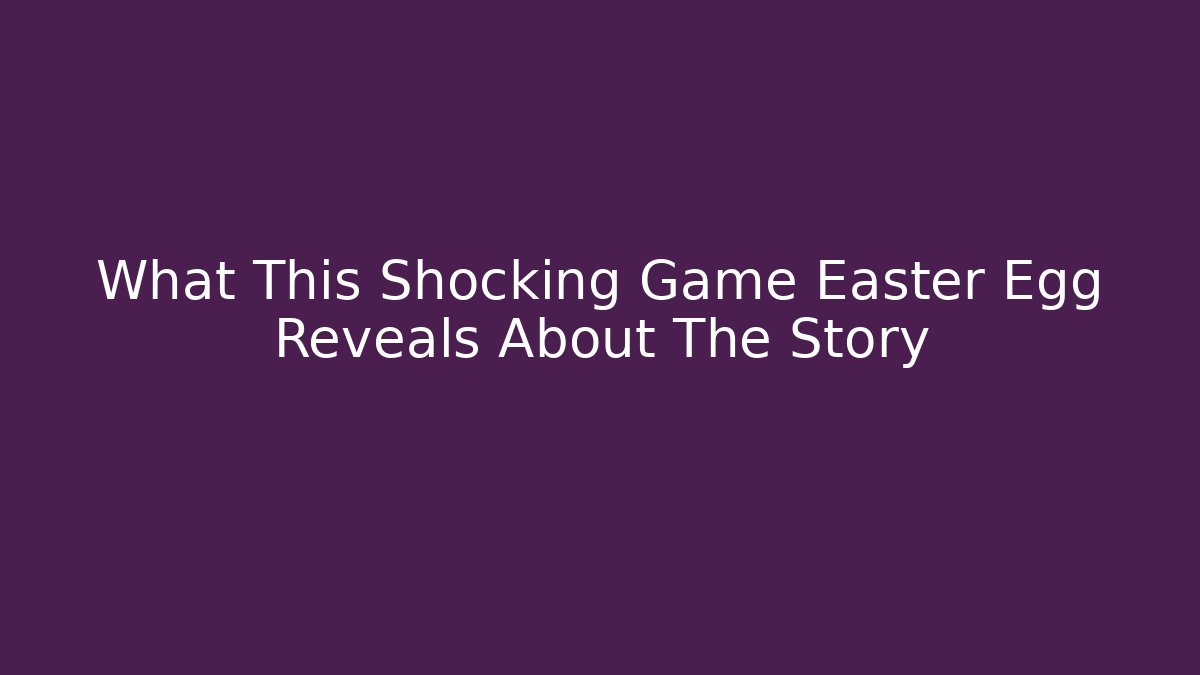 What This Shocking Game Easter Egg Reveals About The Story