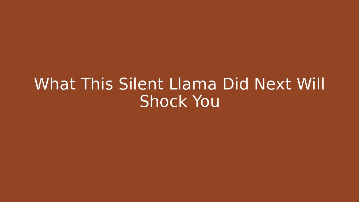 What This Silent Llama Did Next Will Shock You
