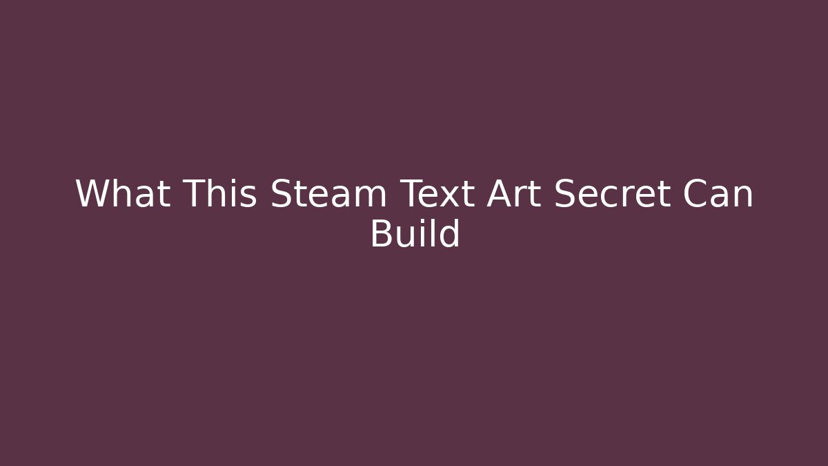 What This Steam Text Art Secret Can Build