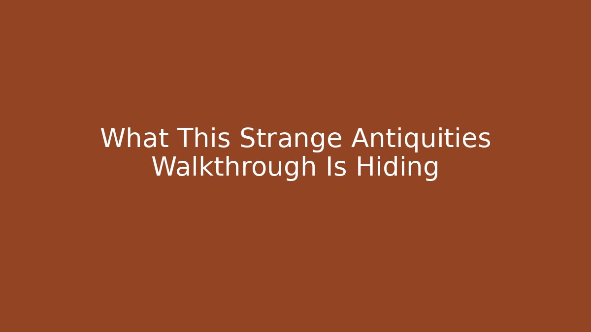 What This Strange Antiquities Walkthrough Is Hiding
