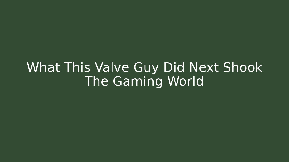 What This Valve Guy Did Next Shook The Gaming World