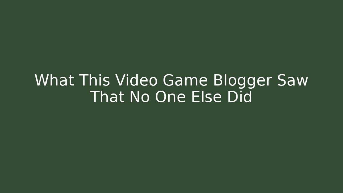 What This Video Game Blogger Saw That No One Else Did