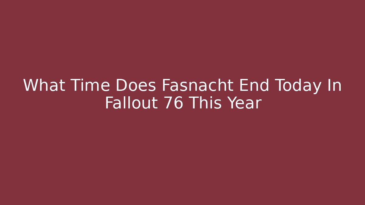 What Time Does Fasnacht End Today In Fallout 76 This Year