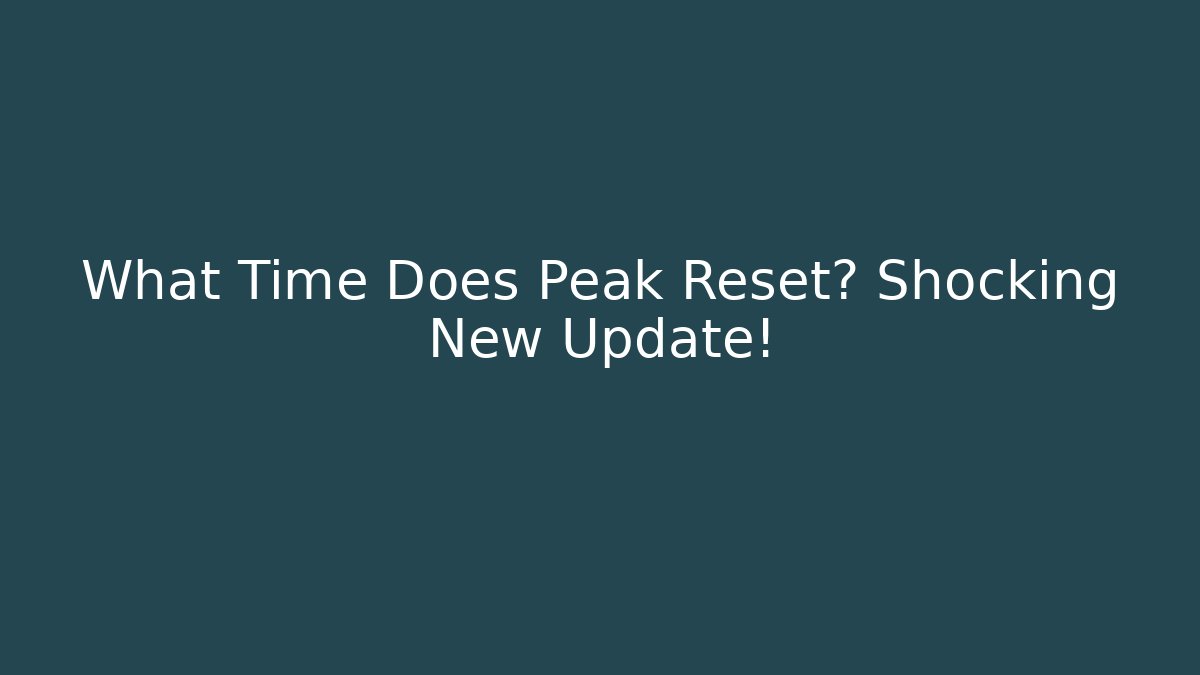 What Time Does Peak Reset? Shocking New Update!