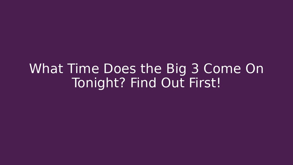 What Time Does the Big 3 Come On Tonight? Find Out First! - Critter Realm