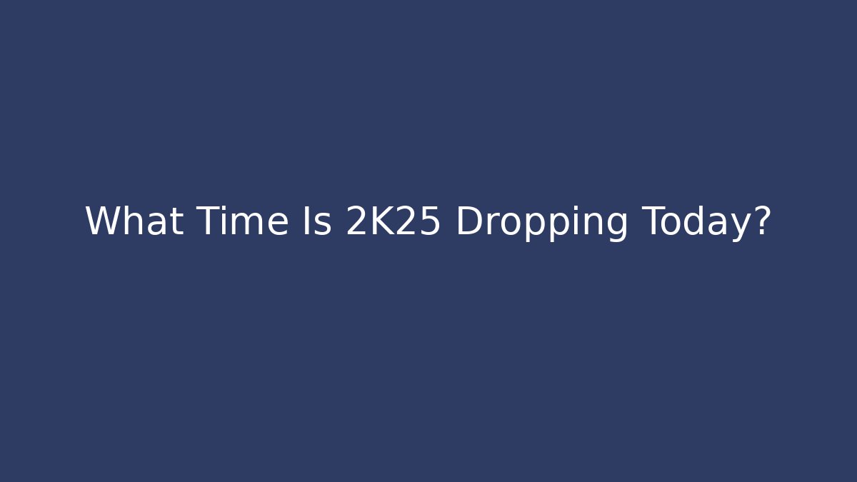 What Time Is 2K25 Dropping Today?
