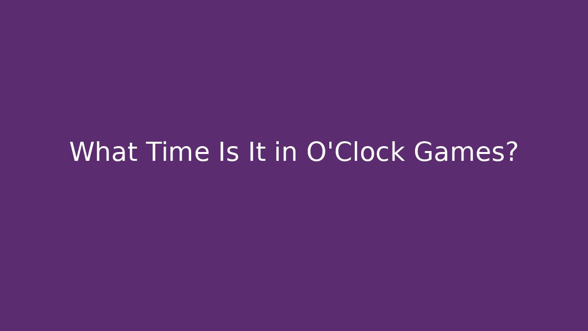 What Time Is It in O'Clock Games?