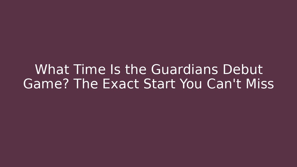 What Time Is the Guardians Debut Game? The Exact Start You Can't Miss