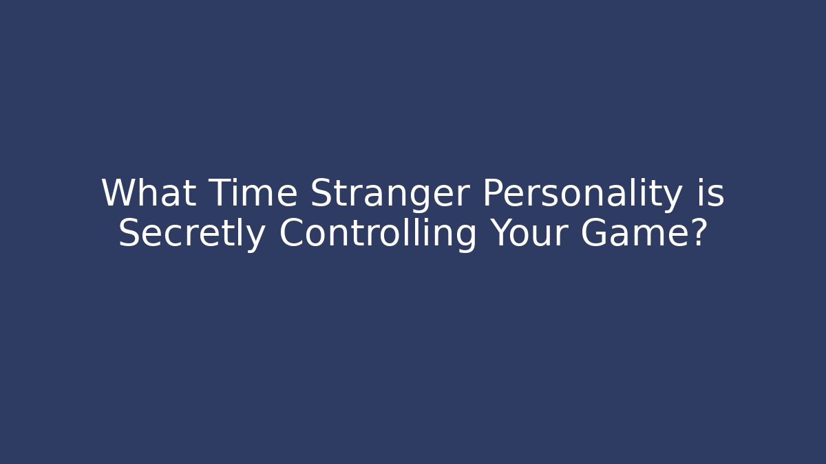 What Time Stranger Personality is Secretly Controlling Your Game?