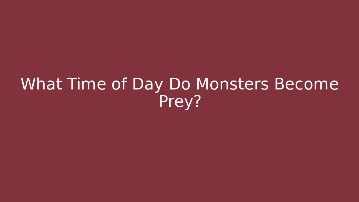 What Time of Day Do Monsters Become Prey?