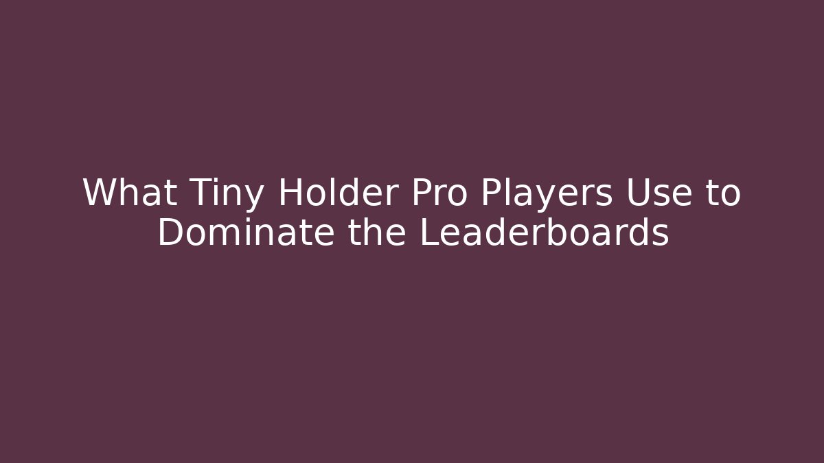 What Tiny Holder Pro Players Use to Dominate the Leaderboards