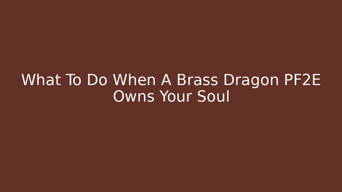 What To Do When A Brass Dragon PF2E Owns Your Soul