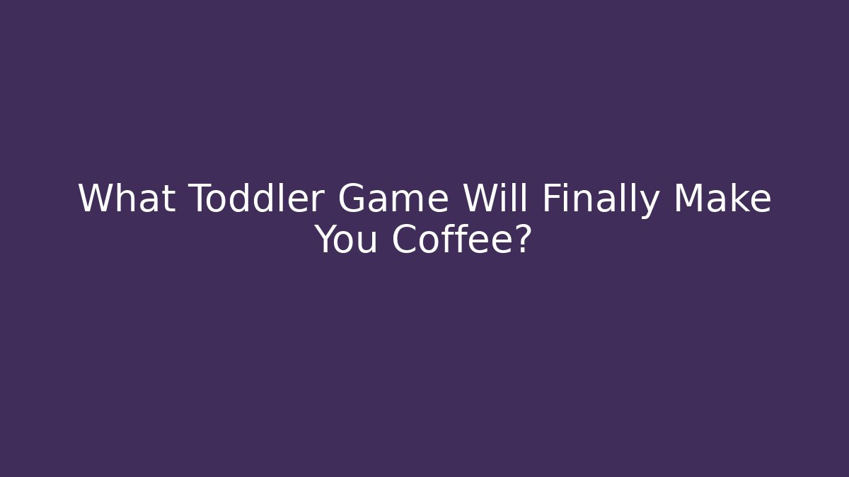 What Toddler Game Will Finally Make You Coffee? - Critter Realm