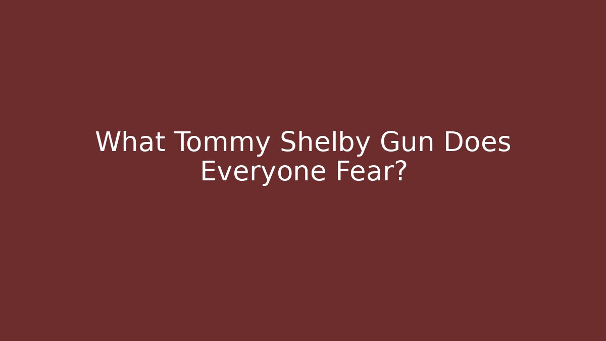 What Tommy Shelby Gun Does Everyone Fear? - Critter Realm