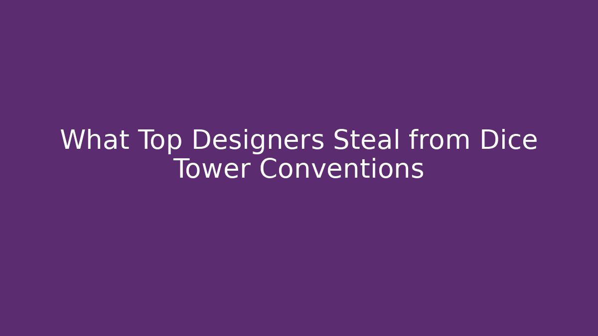 What Top Designers Steal from Dice Tower Conventions