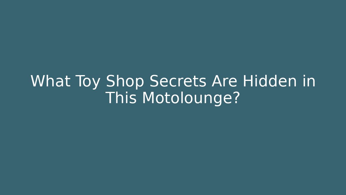 What Toy Shop Secrets Are Hidden in This Motolounge?
