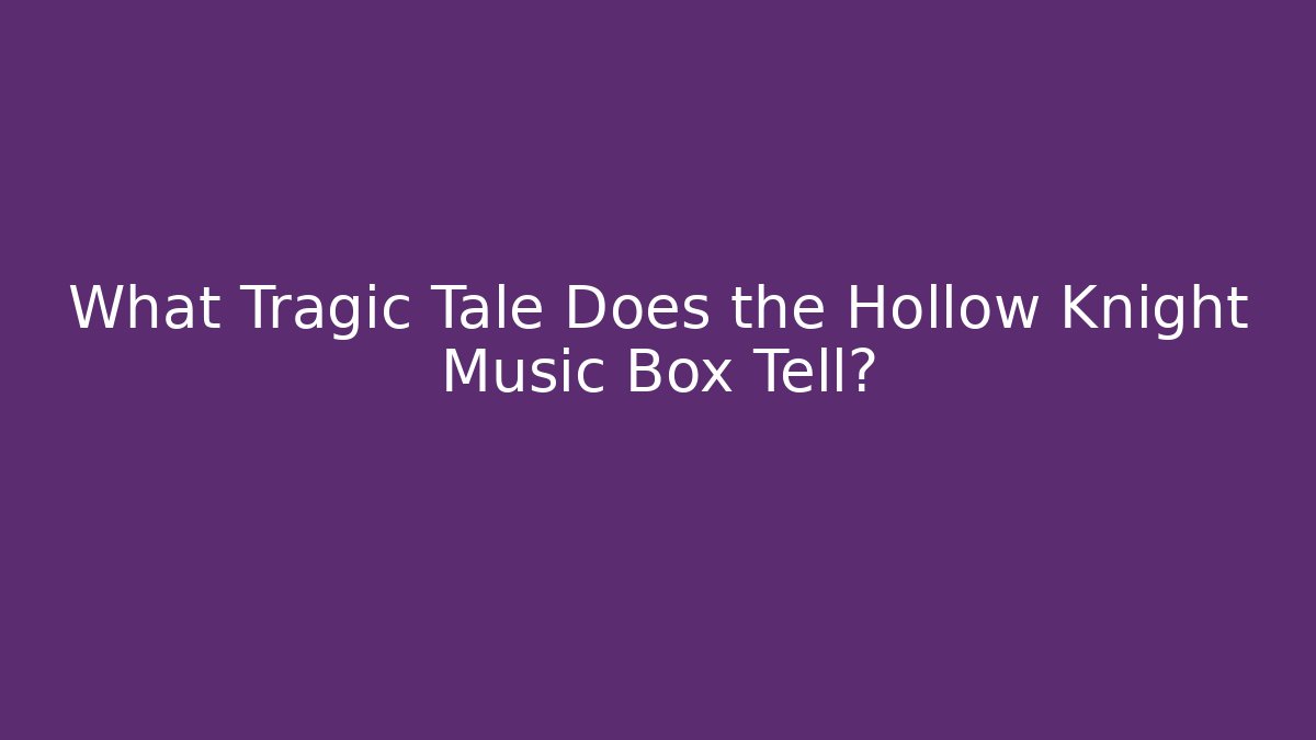 What Tragic Tale Does the Hollow Knight Music Box Tell? - Critter Realm