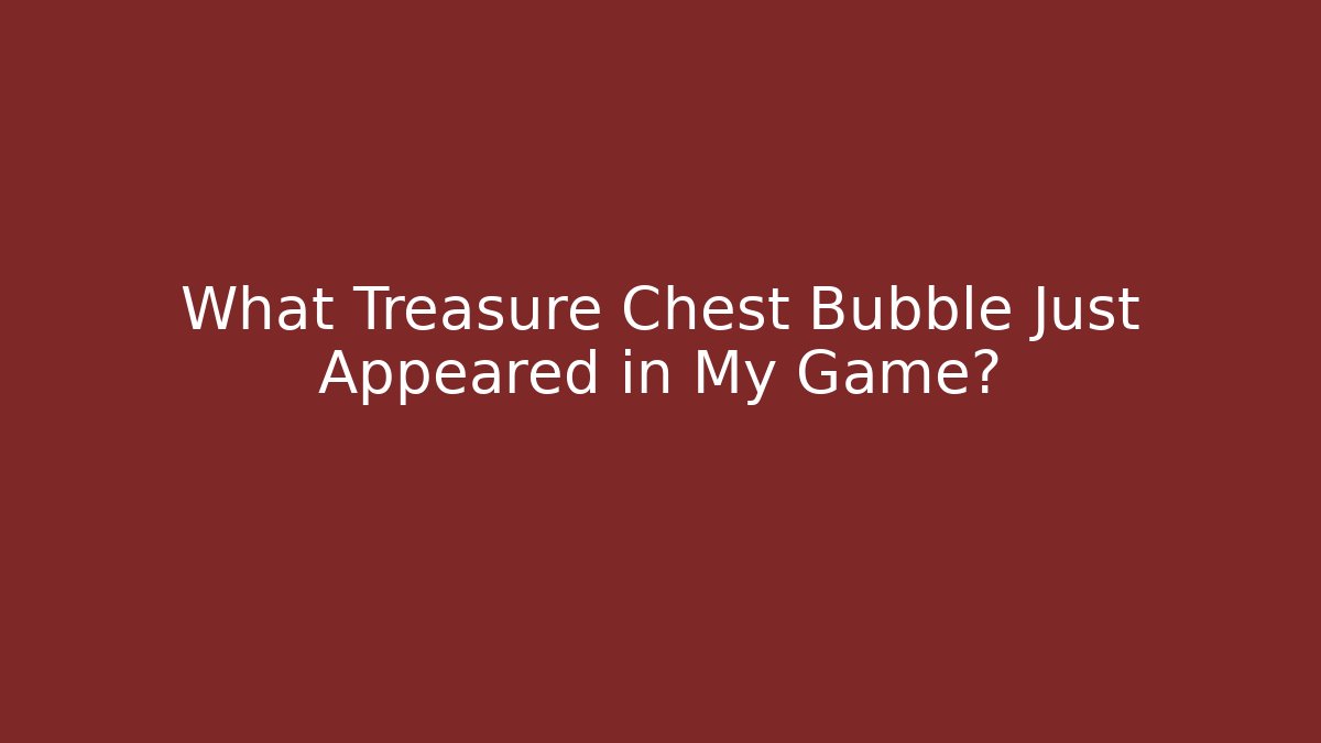 What Treasure Chest Bubble Just Appeared in My Game?