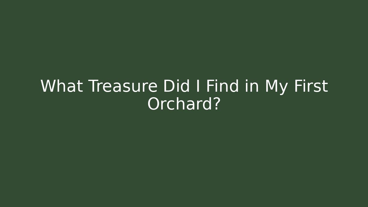 What Treasure Did I Find in My First Orchard?