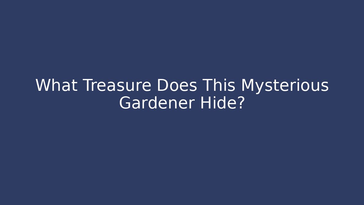What Treasure Does This Mysterious Gardener Hide?