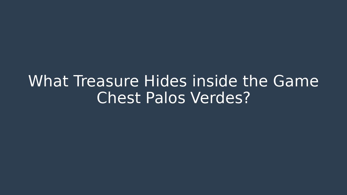 What Treasure Hides inside the Game Chest Palos Verdes?