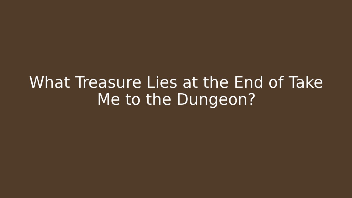 What Treasure Lies at the End of Take Me to the Dungeon?