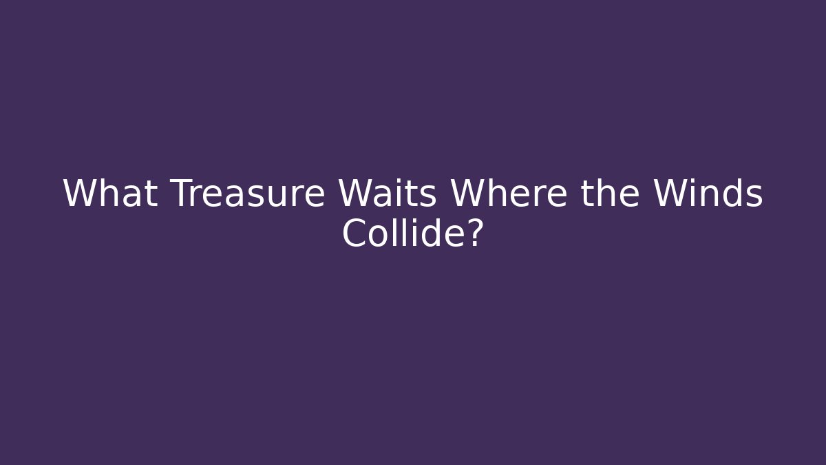 What Treasure Waits Where the Winds Collide?