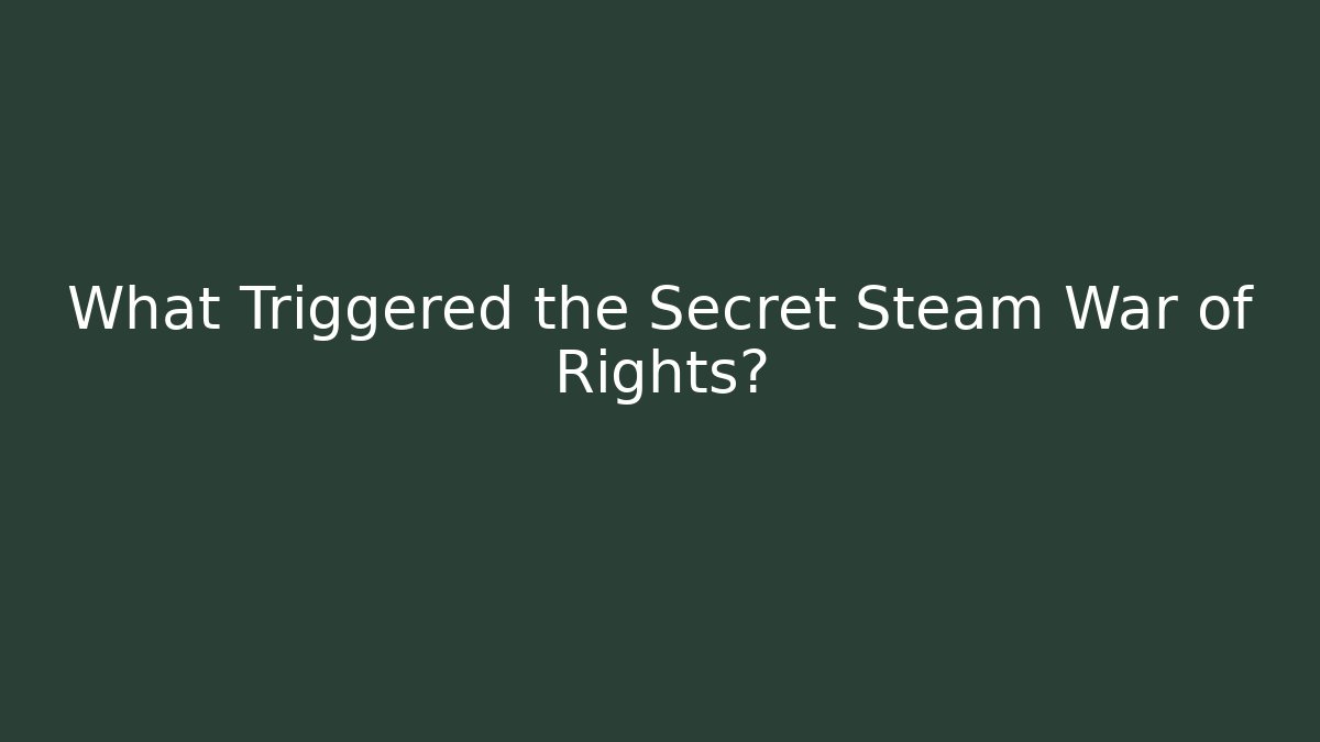 What Triggered the Secret Steam War of Rights?