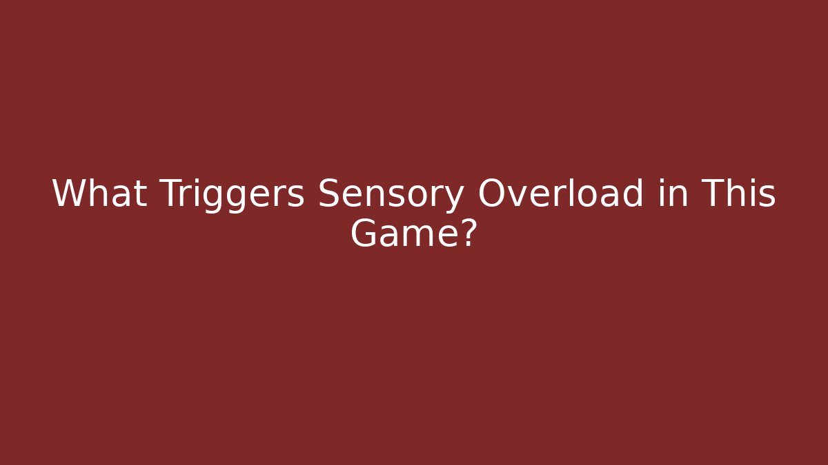 What Triggers Sensory Overload in This Game?
